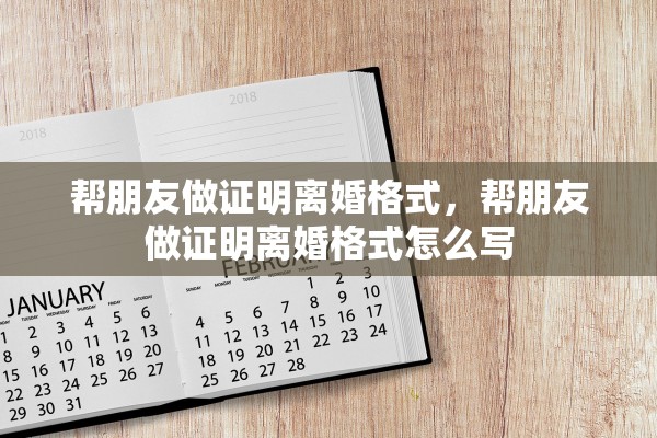 帮朋友做证明离婚格式，帮朋友做证明离婚格式怎么写