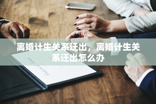 离婚计生关系迁出，离婚计生关系迁出怎么办