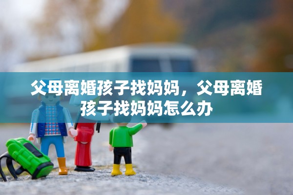 父母离婚孩子找妈妈，父母离婚孩子找妈妈怎么办