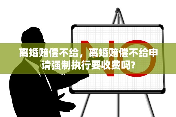 离婚赔偿不给,离婚赔偿不给申请强制执行要收费吗? 离婚赔偿不给,离婚赔偿不给申请强制执行要收费吗?