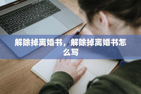 解除掉离婚书,解除掉离婚书怎么写 解除掉离婚书,解除掉离婚书怎么写