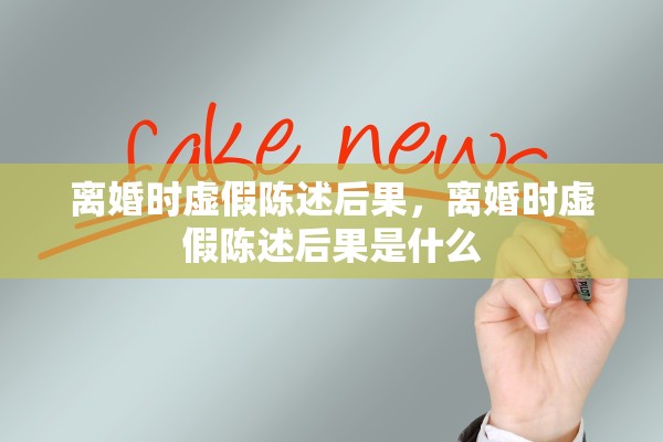 离婚时虚假陈述后果,离婚时虚假陈述后果是什么 离婚时虚假陈述后果,离婚时虚假陈述后果是什么