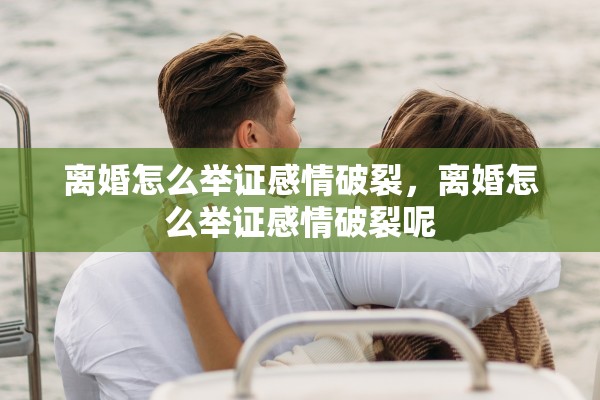 离婚怎么举证感情破裂,离婚怎么举证感情破裂呢 离婚怎么举证感情破裂,离婚怎么举证感情破裂呢