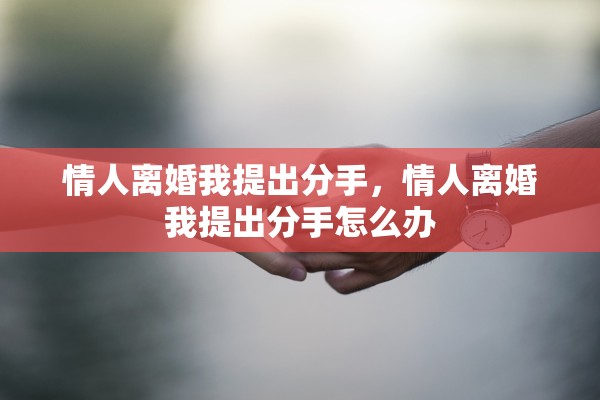 情人离婚我提出分手，情人离婚我提出分手怎么办