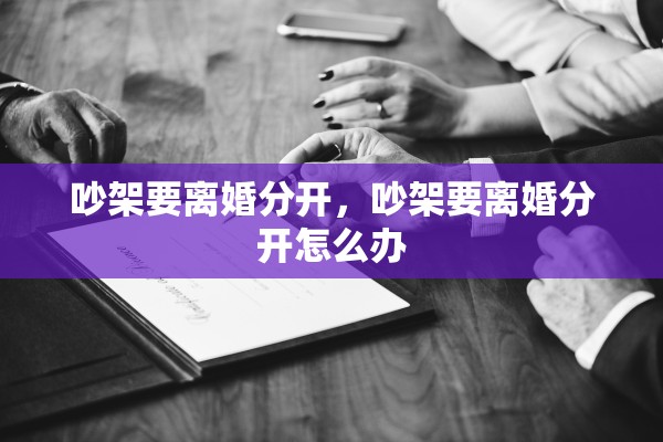 吵架要离婚分开，吵架要离婚分开怎么办