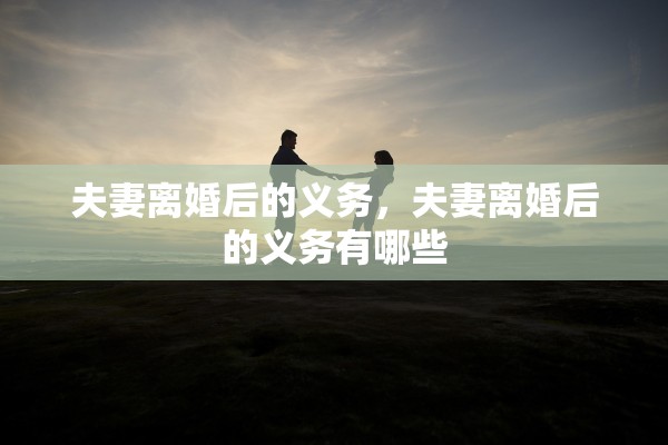 夫妻离婚后的义务,夫妻离婚后的义务有哪些 夫妻离婚后的义务,夫妻离婚后的义务有哪些