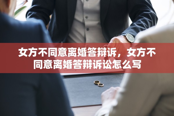 女方不同意离婚答辩诉,女方不同意离婚答辩诉讼怎么写 女方不同意离婚答辩诉,女方不同意离婚答辩诉讼怎么写
