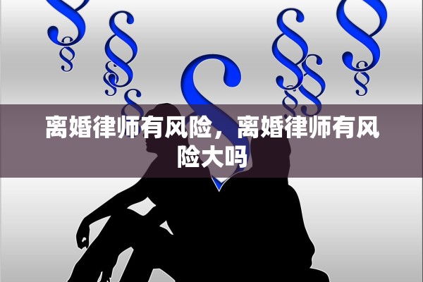 离婚律师有风险,离婚律师有风险大吗 离婚律师有风险,离婚律师有风险大吗