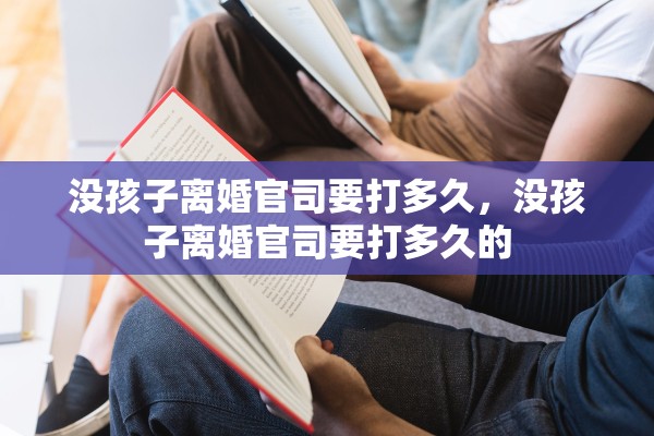 没孩子离婚官司要打多久,没孩子离婚官司要打多久的 没孩子离婚官司要打多久,没孩子离婚官司要打多久的