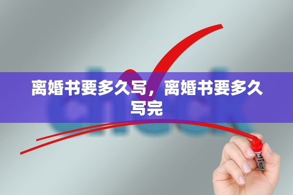 离婚书要多久写,离婚书要多久写完 离婚书要多久写,离婚书要多久写完