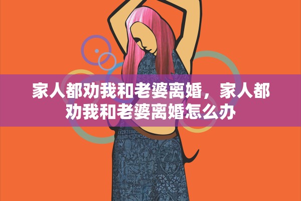 家人都劝我和老婆离婚，家人都劝我和老婆离婚怎么办