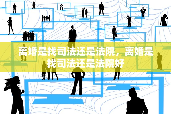 离婚是找司法还是法院,离婚是找司法还是法院好 离婚是找司法还是法院,离婚是找司法还是法院好