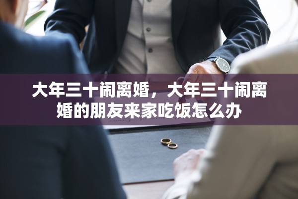 大年三十闹离婚,大年三十闹离婚的朋友来家吃饭怎么办 大年三十闹离婚,大年三十闹离婚的朋友来家吃饭怎么办