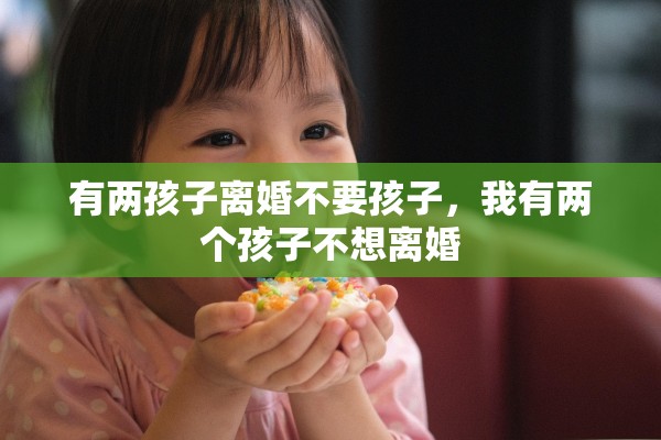 有两孩子离婚不要孩子,我有两个孩子不想离婚 有两孩子离婚不要孩子,我有两个孩子不想离婚