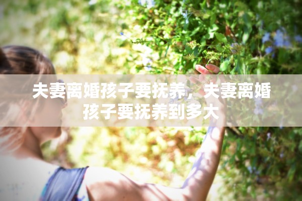 夫妻离婚孩子要抚养，夫妻离婚孩子要抚养到多大