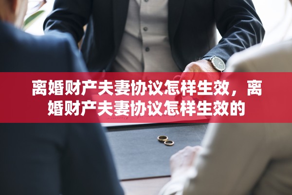 离婚财产夫妻协议怎样生效，离婚财产夫妻协议怎样生效的