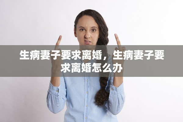 生病妻子要求离婚，生病妻子要求离婚怎么办