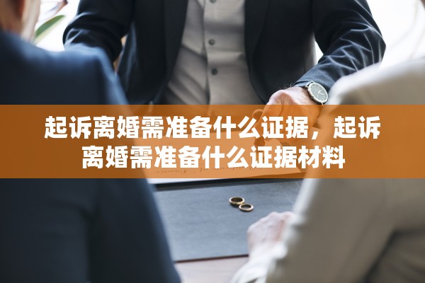 起诉离婚需准备什么证据,起诉离婚需准备什么证据材料 起诉离婚需准备什么证据,起诉离婚需准备什么证据材料