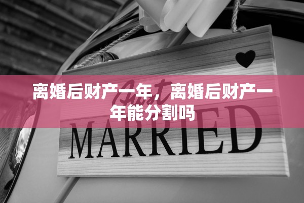 离婚后财产一年,离婚后财产一年能分割吗 离婚后财产一年,离婚后财产一年能分割吗