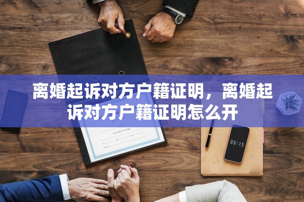 离婚起诉对方户籍证明,离婚起诉对方户籍证明怎么开 离婚起诉对方户籍证明,离婚起诉对方户籍证明怎么开