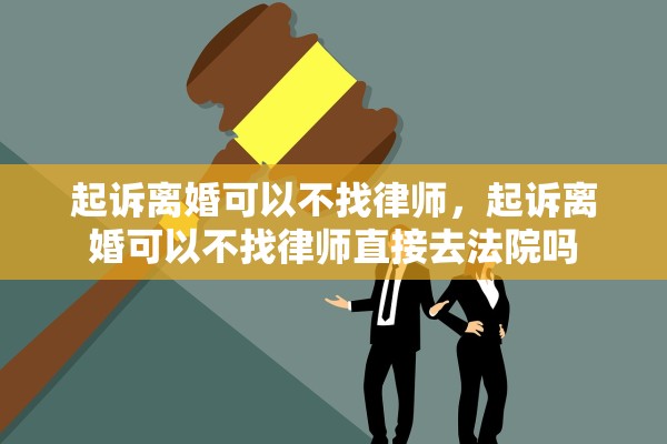 起诉离婚可以不找律师,起诉离婚可以不找律师直接去法院吗 起诉离婚可以不找律师,起诉离婚可以不找律师直接去法院吗
