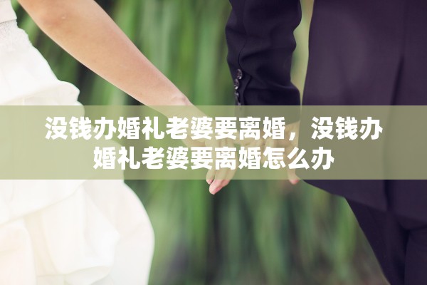 没钱办婚礼老婆要离婚,没钱办婚礼老婆要离婚怎么办 没钱办婚礼老婆要离婚,没钱办婚礼老婆要离婚怎么办