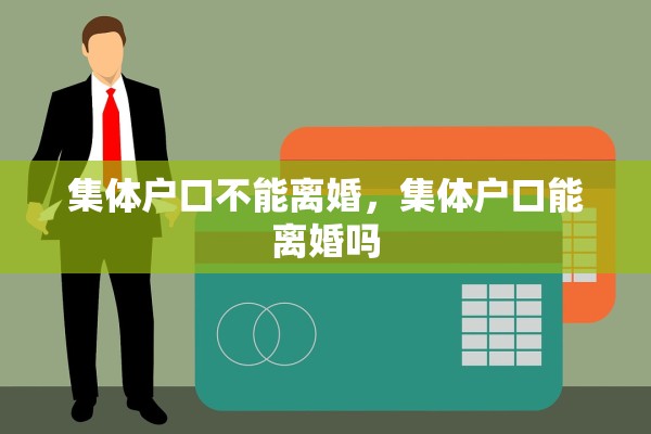 集体户口不能离婚,集体户口能离婚吗 集体户口不能离婚,集体户口能离婚吗