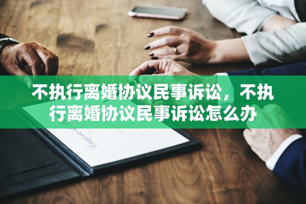 不执行离婚协议民事诉讼,不执行离婚协议民事诉讼怎么办 不执行离婚协议民事诉讼,不执行离婚协议民事诉讼怎么办