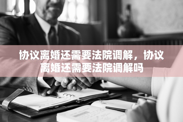 协议离婚还需要法院调解，协议离婚还需要法院调解吗
