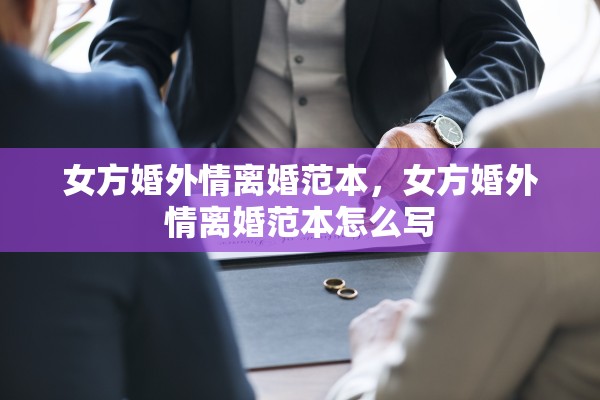 女方婚外情离婚范本,女方婚外情离婚范本怎么写 女方婚外情离婚范本,女方婚外情离婚范本怎么写
