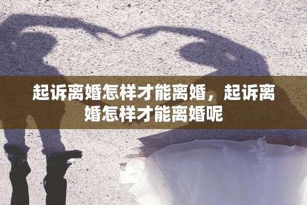 起诉离婚怎样才能离婚，起诉离婚怎样才能离婚呢