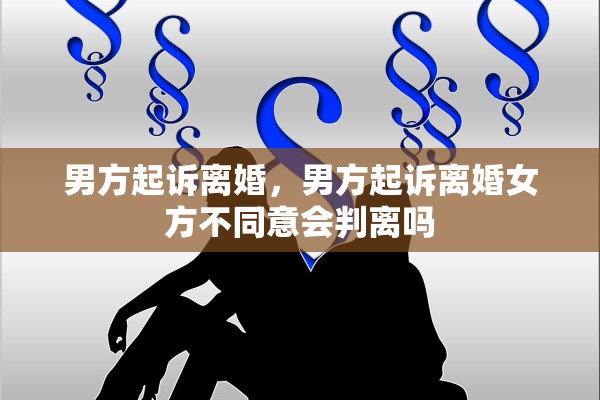 男方起诉离婚，男方起诉离婚女方不同意会判离吗