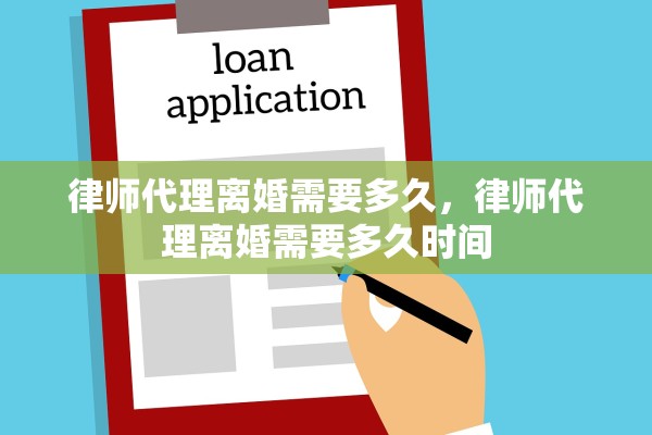律师代理离婚需要多久,律师代理离婚需要多久时间 律师代理离婚需要多久,律师代理离婚需要多久时间