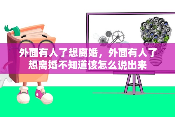 外面有人了想离婚,外面有人了想离婚不知道该怎么说出来 外面有人了想离婚,外面有人了想离婚不知道该怎么说出来