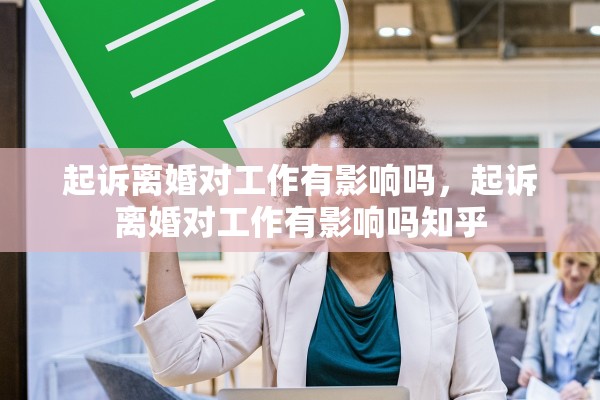 起诉离婚对工作有影响吗,起诉离婚对工作有影响吗知乎 起诉离婚对工作有影响吗,起诉离婚对工作有影响吗知乎
