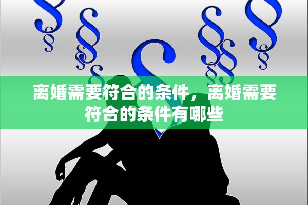 离婚需要符合的条件,离婚需要符合的条件有哪些 离婚需要符合的条件,离婚需要符合的条件有哪些