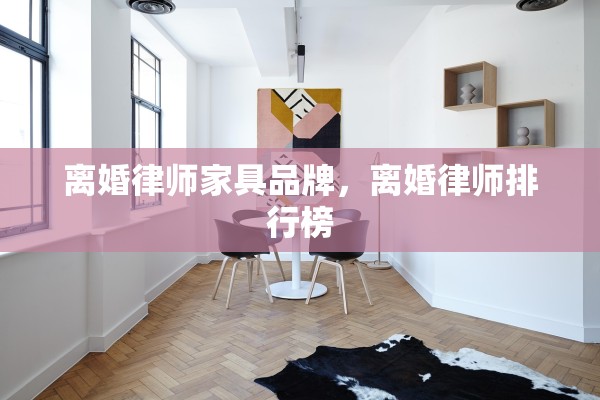 离婚律师家具品牌,离婚律师排行榜 离婚律师家具品牌,离婚律师排行榜