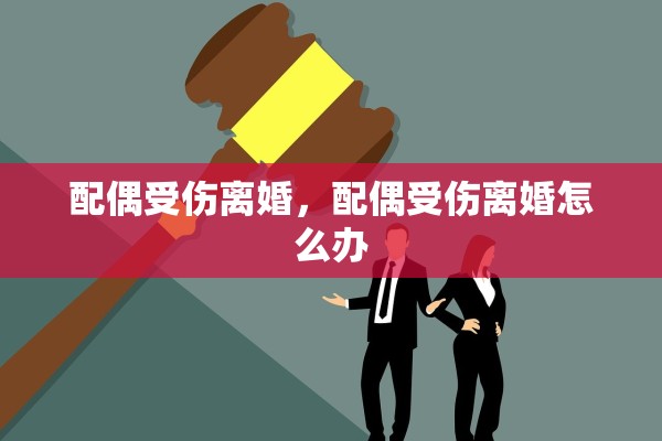 配偶受伤离婚,配偶受伤离婚怎么办 配偶受伤离婚,配偶受伤离婚怎么办