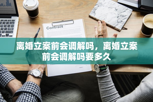离婚立案前会调解吗,离婚立案前会调解吗要多久 离婚立案前会调解吗,离婚立案前会调解吗要多久