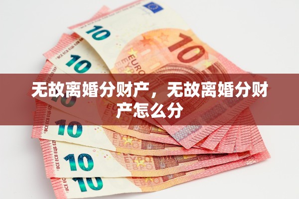 无故离婚分财产,无故离婚分财产怎么分 无故离婚分财产,无故离婚分财产怎么分