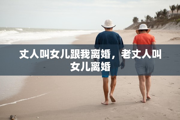 丈人叫女儿跟我离婚，老丈人叫女儿离婚