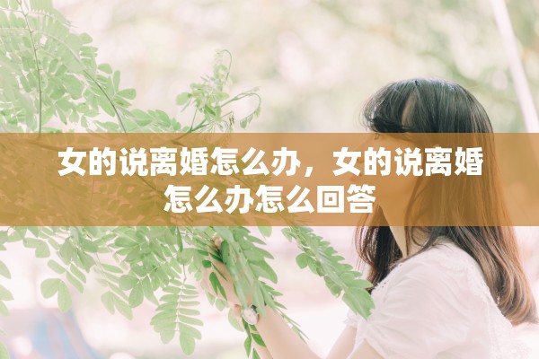 女的说离婚怎么办,女的说离婚怎么办怎么回答 女的说离婚怎么办,女的说离婚怎么办怎么回答