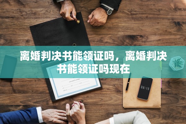 离婚判决书能领证吗,离婚判决书能领证吗现在 离婚判决书能领证吗,离婚判决书能领证吗现在