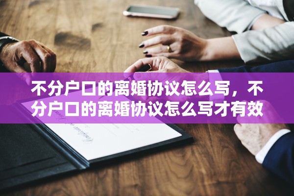 不分户口的离婚协议怎么写,不分户口的离婚协议怎么写才有效 不分户口的离婚协议怎么写,不分户口的离婚协议怎么写才有效