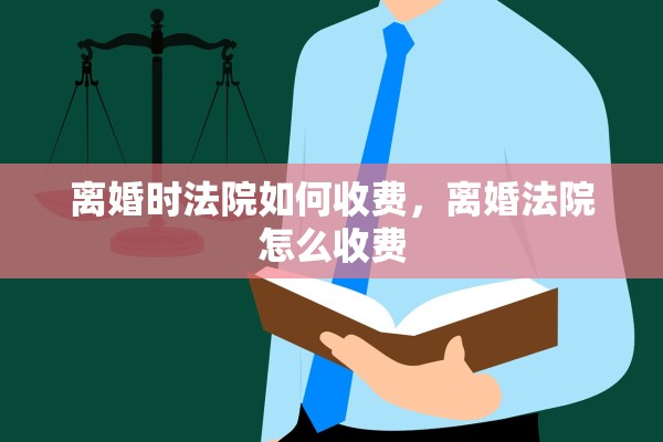 离婚时法院如何收费,离婚法院怎么收费 离婚时法院如何收费,离婚法院怎么收费