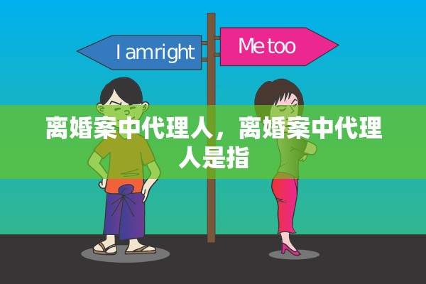 离婚案中代理人,离婚案中代理人是指 离婚案中代理人,离婚案中代理人是指