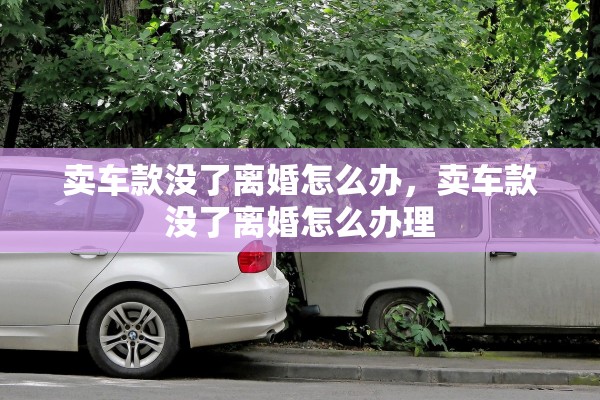 卖车款没了离婚怎么办，卖车款没了离婚怎么办理