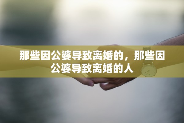 那些因公婆导致离婚的,那些因公婆导致离婚的人 那些因公婆导致离婚的,那些因公婆导致离婚的人