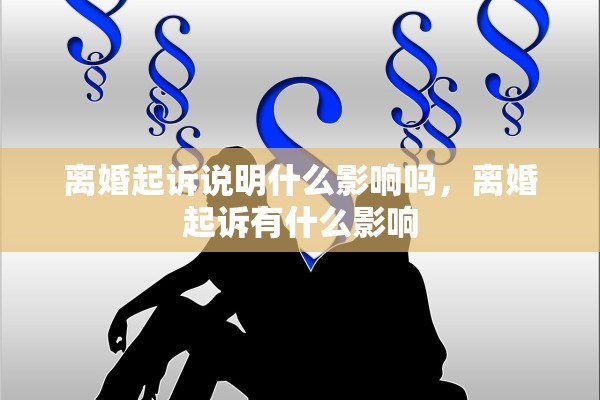 离婚起诉说明什么影响吗,离婚起诉有什么影响 离婚起诉说明什么影响吗,离婚起诉有什么影响
