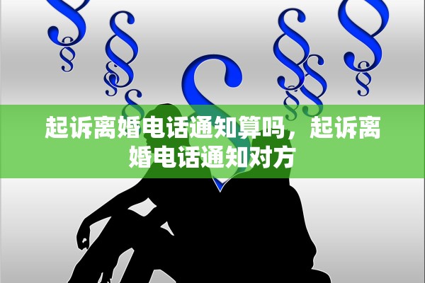 起诉离婚电话通知算吗,起诉离婚电话通知对方 起诉离婚电话通知算吗,起诉离婚电话通知对方